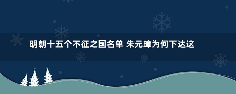 明朝十五个不征之国名单 朱元璋为何下达这样的命令